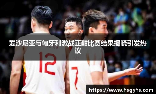 爱沙尼亚与匈牙利激战正酣比赛结果揭晓引发热议
