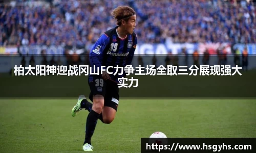 柏太阳神迎战冈山FC力争主场全取三分展现强大实力