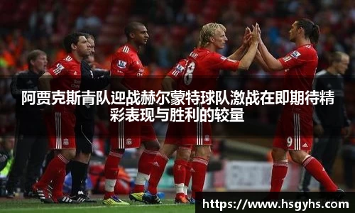 阿贾克斯青队迎战赫尔蒙特球队激战在即期待精彩表现与胜利的较量